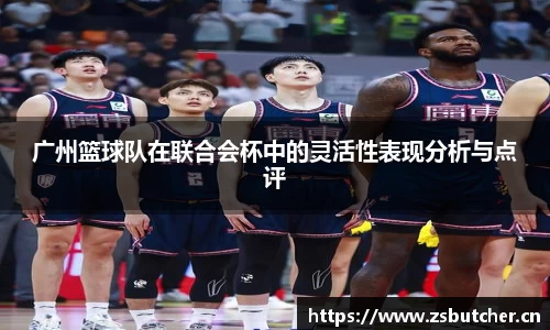 广州篮球队在联合会杯中的灵活性表现分析与点评